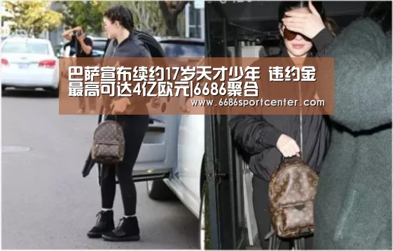 巴萨宣布续约17岁天才少年 违约金最高可达4亿欧元|6686聚合(图1) 6686导航
