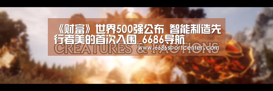 《财富》世界500强公布 智能制造先行者美的首次入围_6686导航(图2) 6686导航